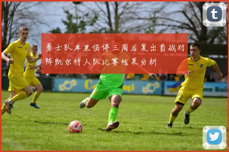 勇士队库里伤停三周后复出首战对阵凯尔特人队比赛结果分析