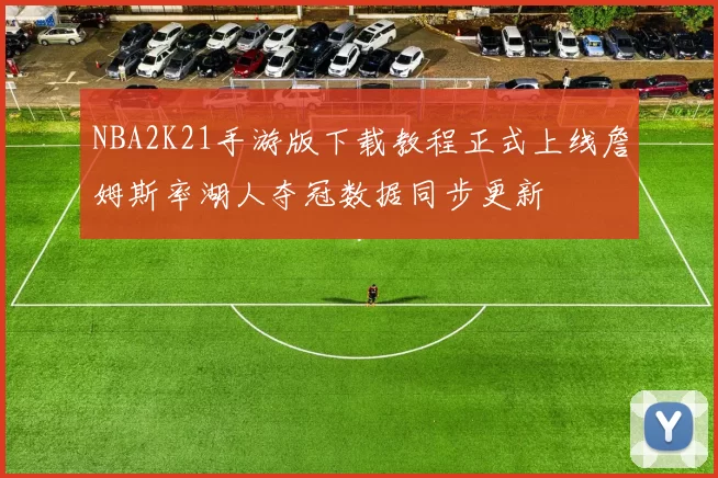 NBA2K21手游版下载教程正式上线詹姆斯率湖人夺冠数据同步更新
