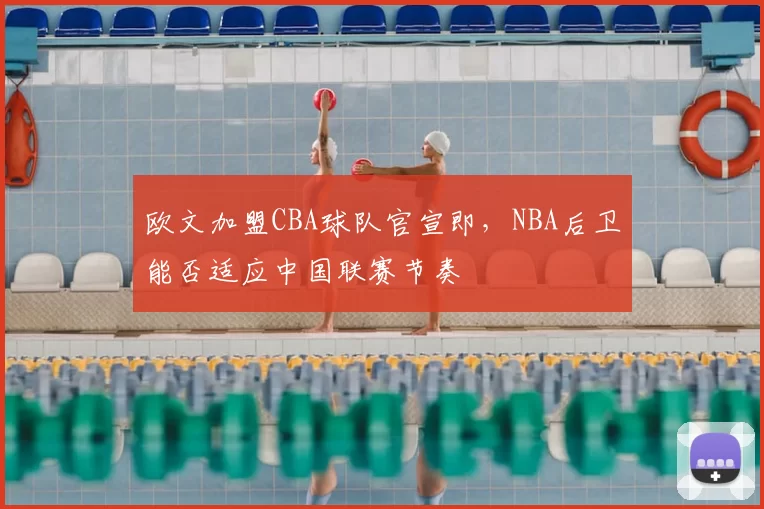 欧文加盟CBA球队官宣即，NBA后卫能否适应中国联赛节奏