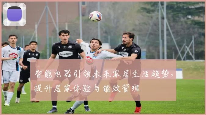 智能电器引领未来家居生活趋势，提升居家体验与能效管理