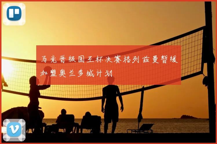 马竞晋级国王杯决赛格列兹曼暂缓加盟奥兰多城计划