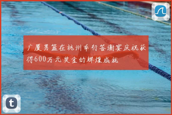 广厦男篮在杭州举行答谢宴庆祝获得600万元奖金的辉煌成就