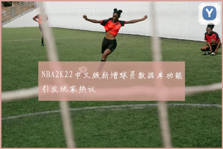 NBA2K22中文版新增球员数据库功能引发玩家热议
