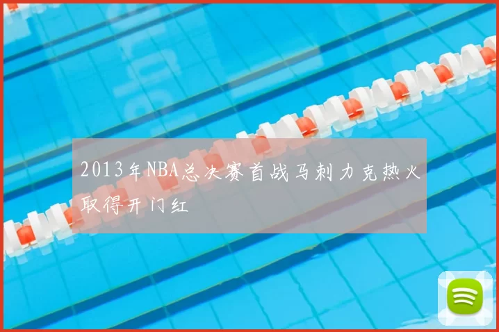 2013年NBA总决赛首战马刺力克热火取得开门红