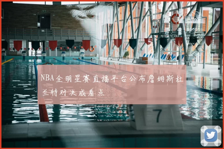 NBA全明星赛直播平台公布詹姆斯杜兰特对决成看点