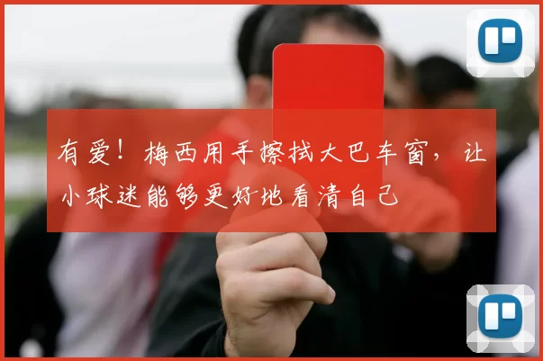 有爱!梅西用手擦拭大巴车窗,让小球迷能够更好地看清自己