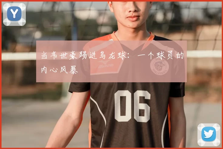 当韦世豪踢进乌龙球:一个球员的内心风暴
