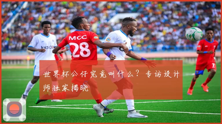 世界杯公仔究竟叫什么？专访设计师独家揭晓