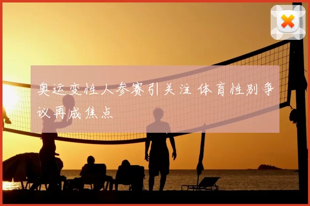 奥运变性人参赛引关注 体育性别争议再成焦点