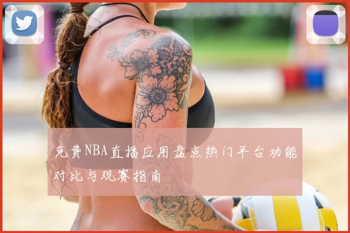 免费NBA直播应用盘点热门平台功能对比与观赛指南