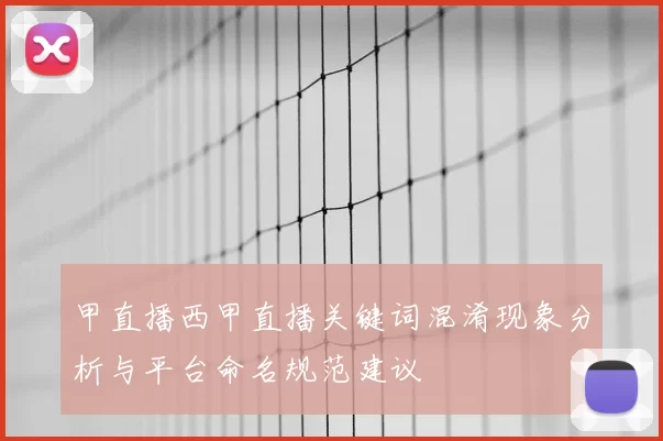 甲直播西甲直播关键词混淆现象分析与平台命名规范建议