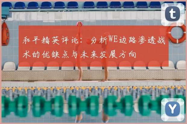 和平精英评论:分析WE边路渗透战术的优缺点与未来发展方向