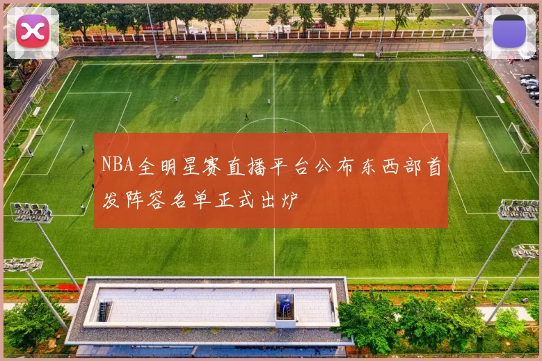 NBA全明星赛直播平台公布东西部首发阵容名单正式出炉