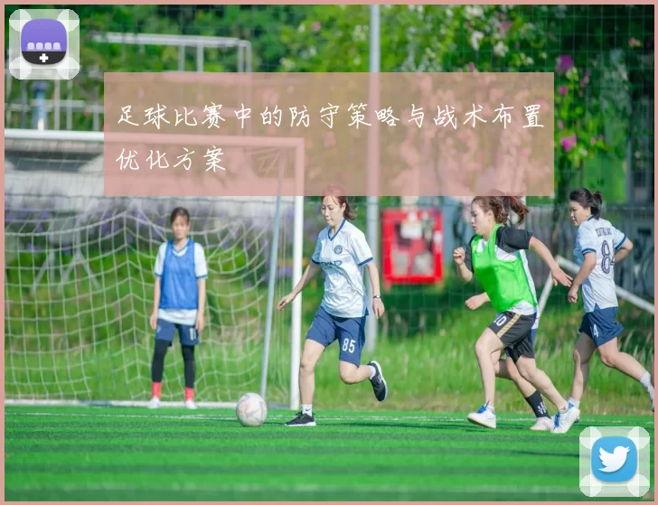 足球比赛中的防守策略与战术布置优化方案