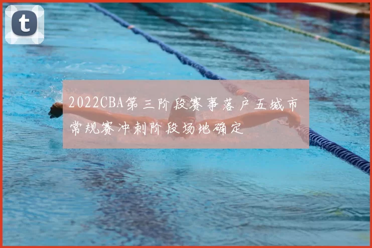 2022CBA第三阶段赛事落户五城市 常规赛冲刺阶段场地确定