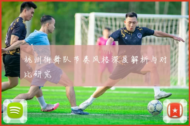 杭州街舞队节奏风格深度解析与对比研究