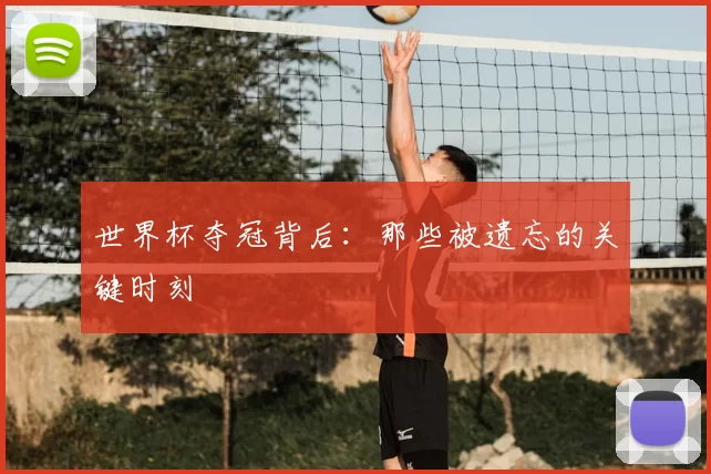 世界杯夺冠背后：那些被遗忘的关键时刻