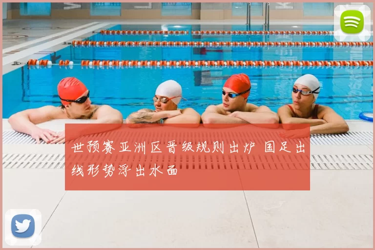 世预赛亚洲区晋级规则出炉 国足出线形势浮出水面