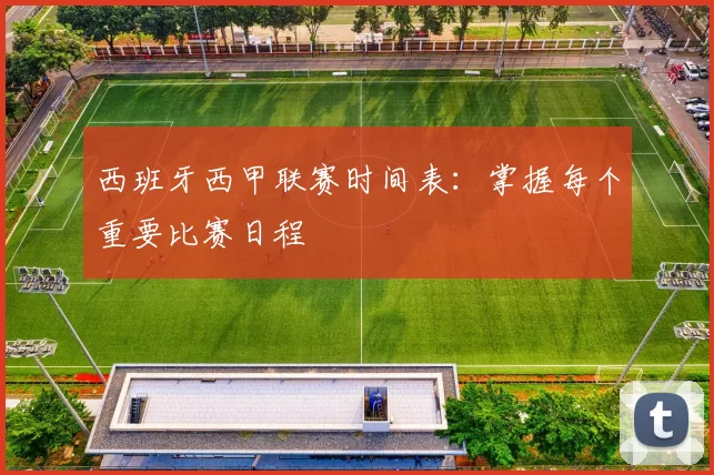 西班牙西甲联赛时间表:掌握每个重要比赛日程