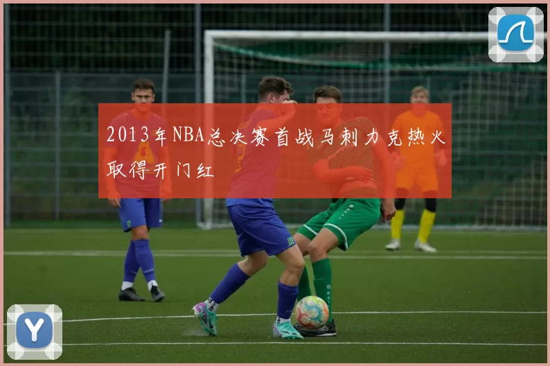 2013年NBA总决赛首战马刺力克热火取得开门红