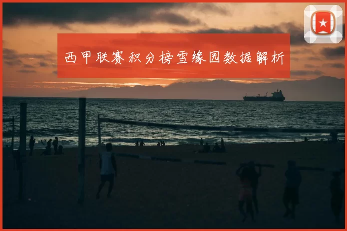 西甲联赛积分榜雪缘园数据解析