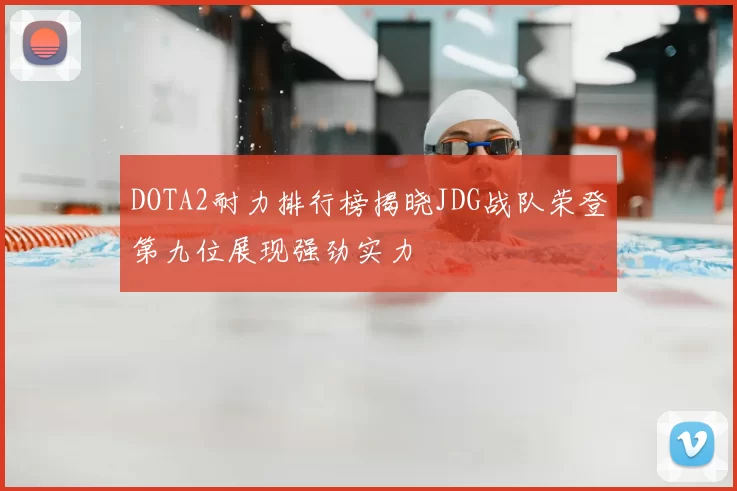 DOTA2耐力排行榜揭晓JDG战队荣登第九位展现强劲实力